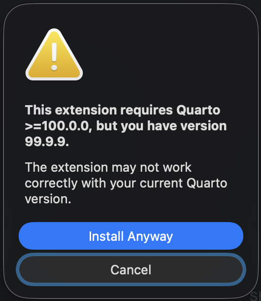 Version Validation Dialog The warning dialog indicating that the extension version requirement is not met, showing the required and current Quarto versions with options to “Install Anyway” or “Cancel”. Also shows the following note: the extension may not work correctly with your current Quarto version.