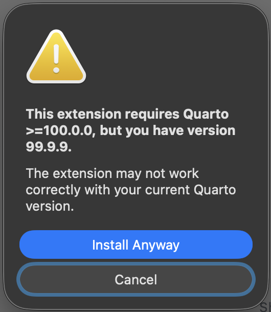 Version Validation Dialog The warning dialog indicating that the extension version requirement is not met, showing the required and current Quarto versions with options to “Install Anyway” or “Cancel”. Also shows the following note: the extension may not work correctly with your current Quarto version.